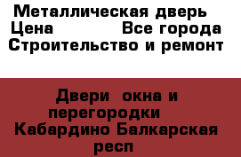 Металлическая дверь › Цена ­ 4 000 - Все города Строительство и ремонт » Двери, окна и перегородки   . Кабардино-Балкарская респ.